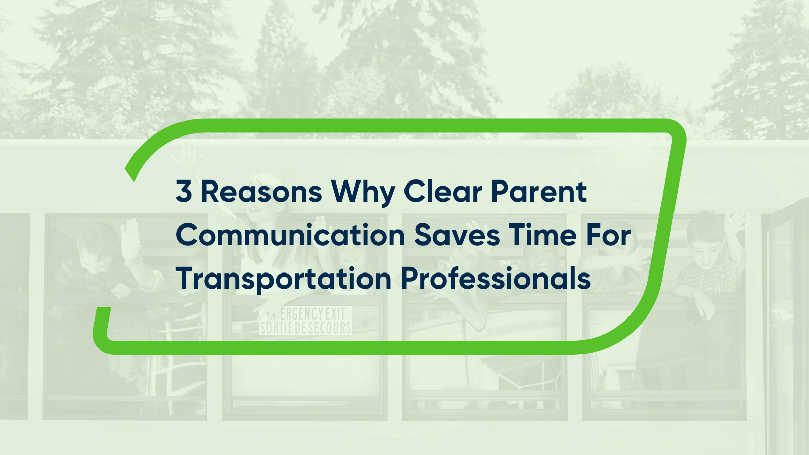 3 Reasons Why Clear Parent Communication Saves Time For Transportation Professionals